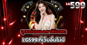 จุดเด่นของคาสิโนสด LG599 ที่เว็บอื่นไม่มี